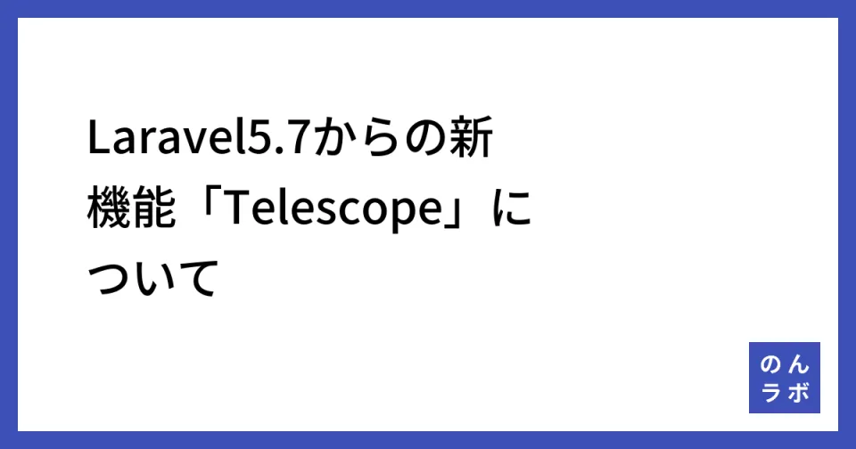 Laravel5.7からの新機能「Telescope」について | のんラボ