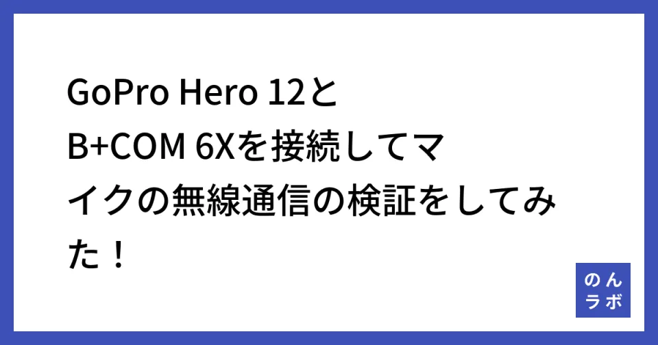 GoPro Hero 12とB+COM 6Xを接続してマイクの無線通信の検証をしてみた！