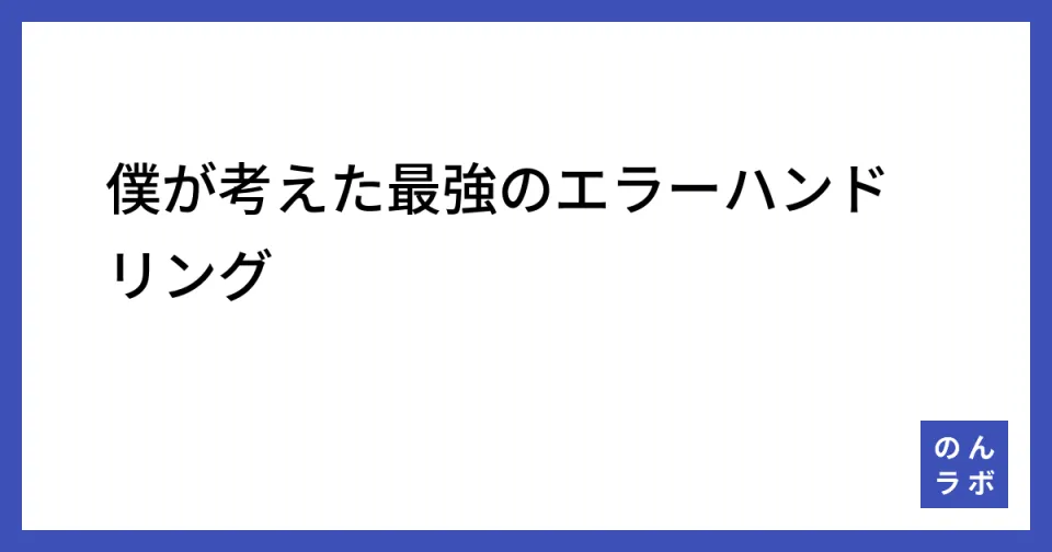 僕が考えた最強のエラーハンドリング